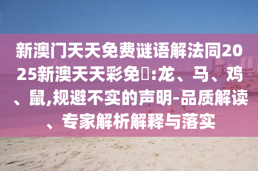 新澳門天天免費(fèi)謎語解法同2025新澳天天彩免費(fèi):龍、馬、雞、鼠,規(guī)避不實(shí)的聲明-品質(zhì)解讀、專家解析解釋與落實(shí)